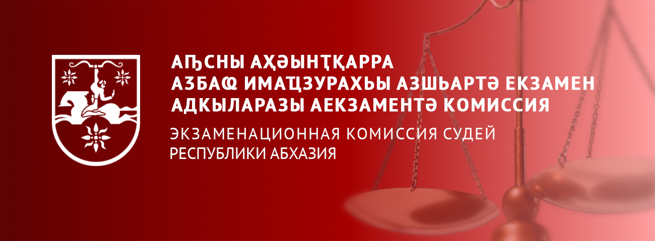 АҦСНЫ АҲӘЫНҬҚАРРА АӠБАҨ ИМАҴЗУРАХЬЫ АЗШЬАРТӘ ЕКЗАМЕН АДКЫЛАРАЗЫ АЕКЗАМЕНТӘ КОМИССИЯ ЭКЗАМЕНАЦИОННАЯ КОМИССИЯ СУДЕЙ РЕСПУБЛИКИ АБХАЗИЯ